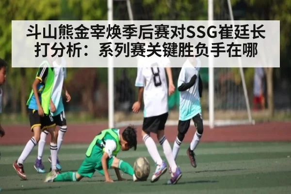 斗山熊金宰焕季后赛对SSG崔廷长打分析：系列赛关键胜负手在哪