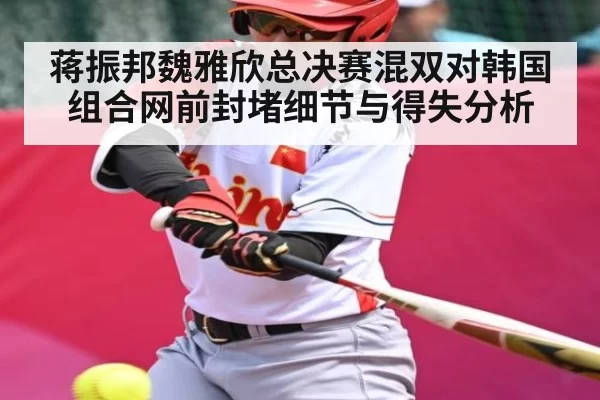 蒋振邦魏雅欣总决赛混双对韩国组合网前封堵细节与得失分析